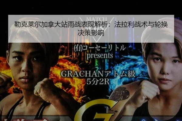 勒克莱尔加拿大站雨战表现解析：法拉利战术与轮换决策影响