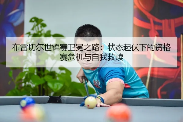 布雷切尔世锦赛卫冕之路：状态起伏下的资格赛危机与自我救赎 | Tencent Sports