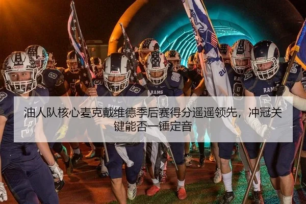 油人队核心麦克戴维德季后赛得分遥遥领先，冲冠关键能否一锤定音 - Tencent Sports